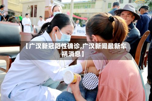 【广汉新冠阳性确诊,广汉新闻最新车祸消息】