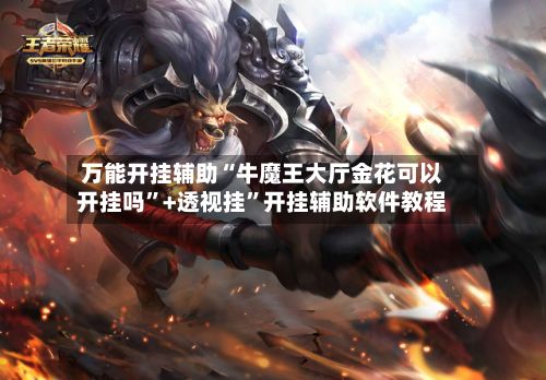 万能开挂辅助“牛魔王大厅金花可以开挂吗	”+透视挂”开挂辅助软件教程-第3张图片