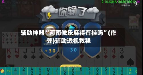 辅助神器“河南微乐麻将有挂吗”(作弊)辅助透视教程
