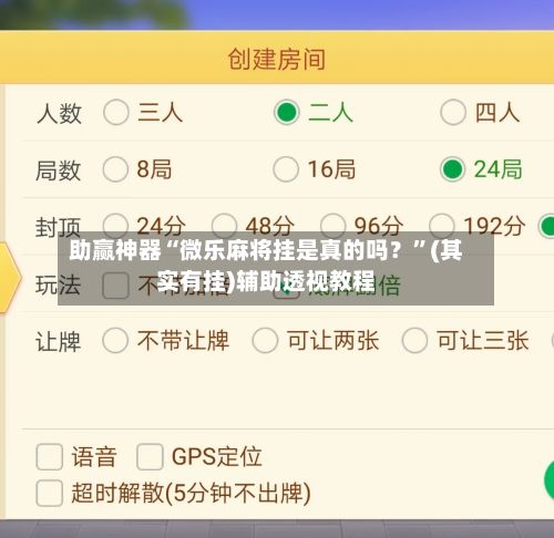 助赢神器“微乐麻将挂是真的吗？	”(其实有挂)辅助透视教程-第2张图片