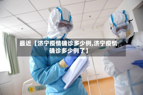 最近【济宁疫情确诊多少例,济宁疫情确诊多少例了】-第3张图片