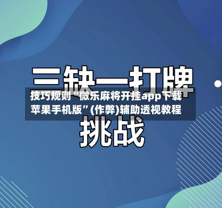 技巧规则“微乐麻将开挂app下载苹果手机版”(作弊)辅助透视教程-第3张图片