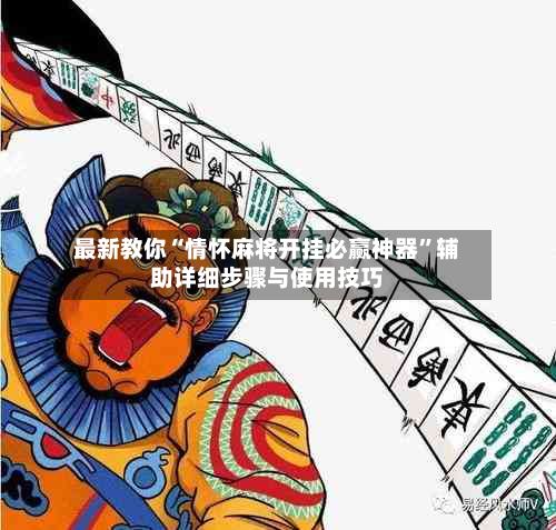 最新教你“情怀麻将开挂必赢神器”辅助详细步骤与使用技巧-第3张图片