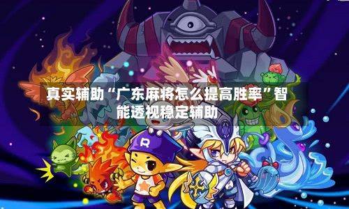 真实辅助“广东麻将怎么提高胜率”智能透视稳定辅助