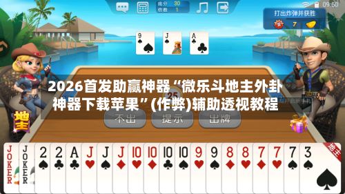 2026首发助赢神器“微乐斗地主外卦神器下载苹果”(作弊)辅助透视教程