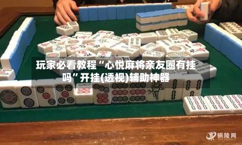 玩家必看教程“心悦麻将亲友圈有挂吗”开挂(透视)辅助神器