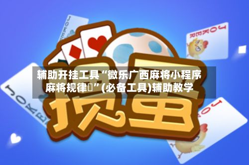 辅助开挂工具“微乐广西麻将小程序麻将规律	”(必备工具)辅助教学