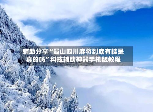 辅助分享“蜀山四川麻将到底有挂是真的吗	”科技辅助神器手机版教程-第2张图片
