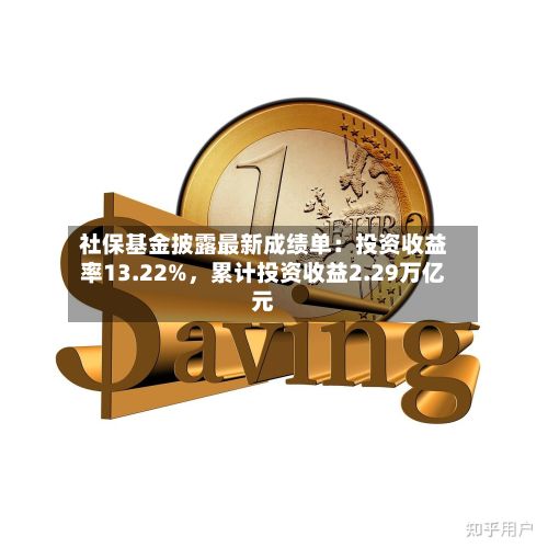 社保基金披露最新成绩单：投资收益率13.22%，累计投资收益2.29万亿元