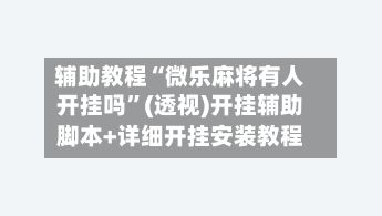 辅助教程“微乐麻将有人开挂吗	”(透视)开挂辅助脚本+详细开挂安装教程-第3张图片