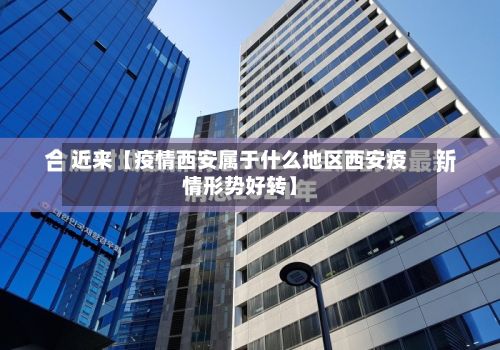 近来【疫情西安属于什么地区西安疫情形势好转】-第2张图片