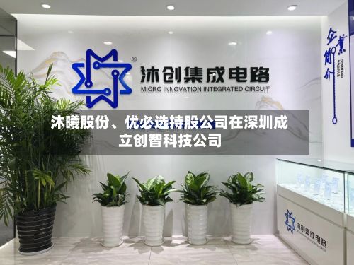 沐曦股份、优必选持股公司在深圳成立创智科技公司-第2张图片