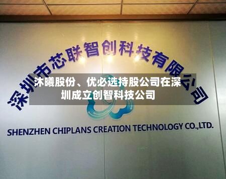 沐曦股份、优必选持股公司在深圳成立创智科技公司