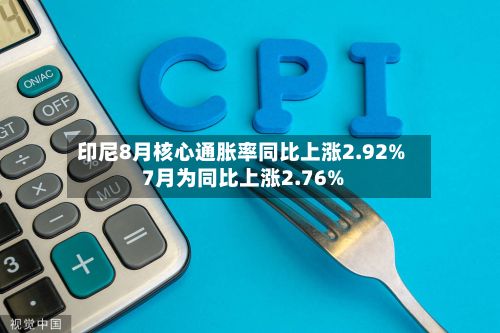 印尼8月核心通胀率同比上涨2.92% 7月为同比上涨2.76%