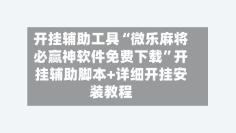 开挂辅助工具“微乐麻将必赢神软件免费下载”开挂辅助脚本+详细开挂安装教程