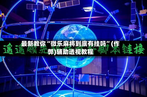 最新教你“微乐麻将到底有挂吗”(作弊)辅助透视教程