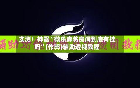 实测！神器“微乐麻将房间到底有挂吗”(作弊)辅助透视教程-第2张图片