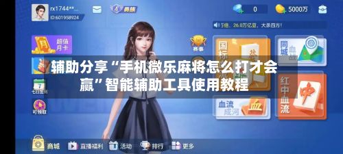 辅助分享“手机微乐麻将怎么打才会赢”智能辅助工具使用教程-第2张图片