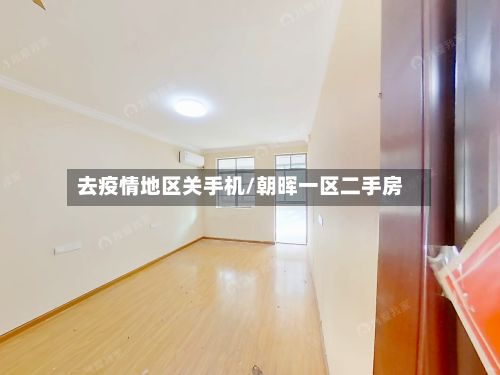 去疫情地区关手机/朝晖一区二手房-第3张图片