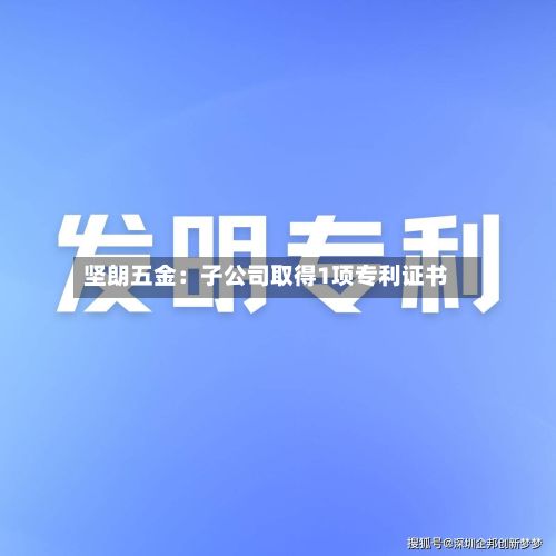 坚朗五金：子公司取得1项专利证书-第2张图片