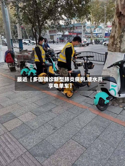 最近【多国确诊新型肺炎病例,建水共享电单车】