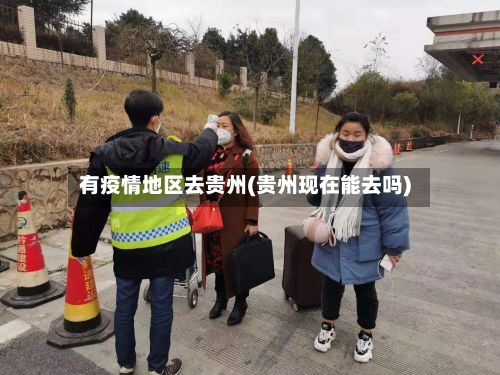 有疫情地区去贵州(贵州现在能去吗)