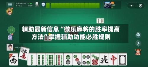 辅助最新信息“微乐麻将的胜率提高 *** ”掌握辅助功能必胜规则