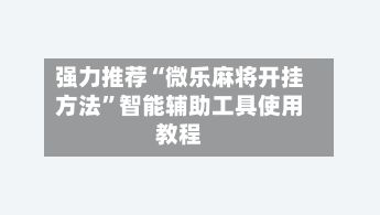 强力推荐“微乐麻将开挂方法	”智能辅助工具使用教程-第2张图片