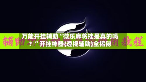 万能开挂辅助“微乐麻将挂是真的吗？”开挂神器{透视辅助}全揭秘-第3张图片
