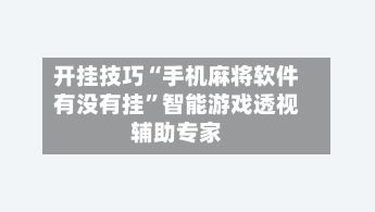 开挂技巧“手机麻将软件有没有挂”智能游戏透视辅助专家-第2张图片