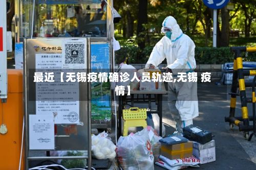最近【无锡疫情确诊人员轨迹,无锡 疫情】-第2张图片