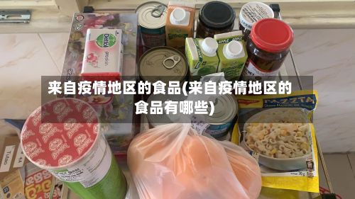 来自疫情地区的食品(来自疫情地区的食品有哪些)-第1张图片
