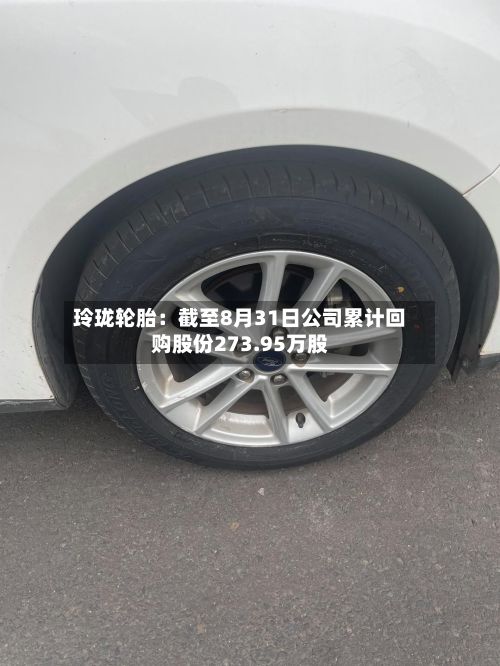 玲珑轮胎:截至8月31日公司累计回购股份273.95万股-第3张图片
