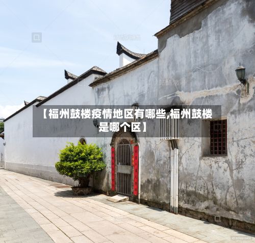 【福州鼓楼疫情地区有哪些,福州鼓楼是哪个区】