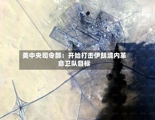 美中央司令部：开始打击伊朗境内革命卫队目标