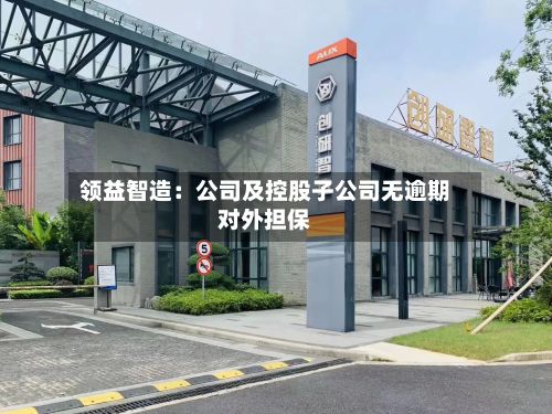 领益智造：公司及控股子公司无逾期对外担保-第2张图片